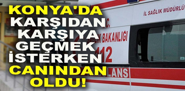 Konya'da Karşıdan Karşıya Geçmek İsterken Canından Oldu?v=1