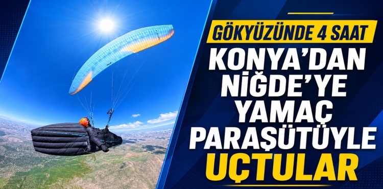 Gökyüzünde 4 Saat: Konya’dan Niğde’ye Yamaç Paraşütüyle Uçtular?v=1