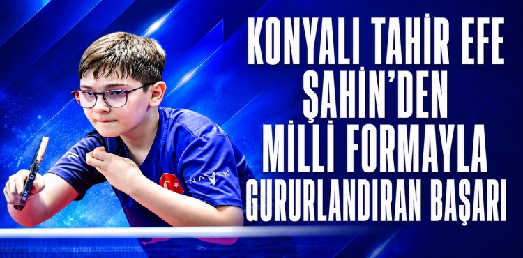 Konyalı Tahir Efe Şahin’den Milli Formayla Gururlandıran Başarı