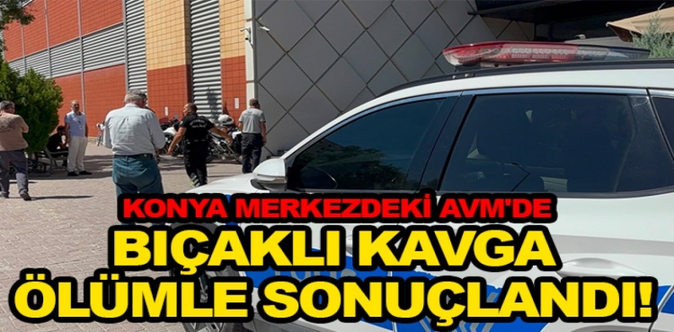 Konya Merkezdeki AVM'de Bıçaklı Kavga Ölümle Sonuçlandı